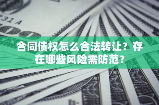 武汉合同债权怎么合法转让？存在哪些风险需防范？