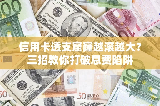 武汉信用卡透支窟窿越滚越大？三招教你打破息费陷阱