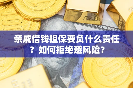 武汉亲戚借钱担保要负什么责任？如何拒绝避风险？