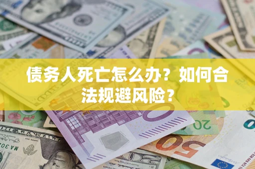 武汉债务人死亡怎么办？如何合法规避风险？