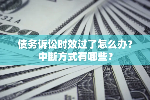 武汉债务诉讼时效过了怎么办？中断方式有哪些？