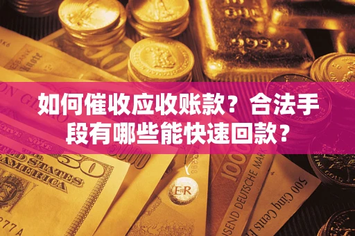 武汉如何催收应收账款？合法手段有哪些能快速回款？