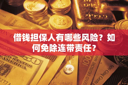 武汉借钱担保人有哪些风险？如何免除连带责任？