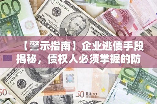 武汉【警示指南】企业逃债手段揭秘，债权人必须掌握的防坑宝典