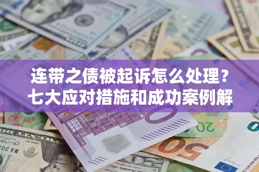 武汉连带之债被起诉怎么处理？七大应对措施和成功案例解析