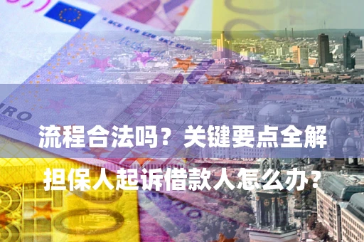 武汉

担保人起诉借款人怎么办？流程合法吗？关键要点全解析