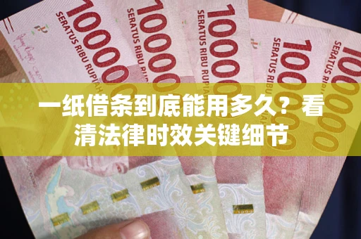 武汉一纸借条到底能用多久？看清法律时效关键细节