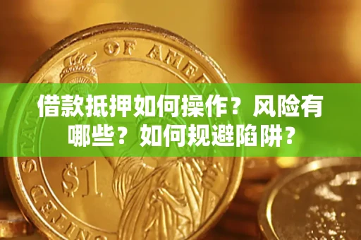 武汉借款抵押如何操作?风险有哪些?如何规避陷阱? 武汉借款抵押如何操作?风险有哪些?如何规避陷阱?