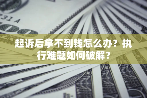 武汉起诉后拿不到钱怎么办？执行难题如何破解？