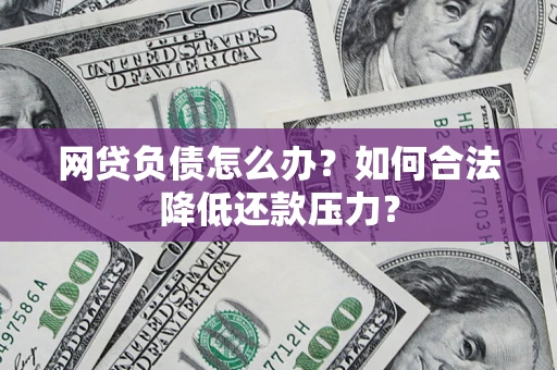 武汉网贷负债怎么办？如何合法降低还款压力？