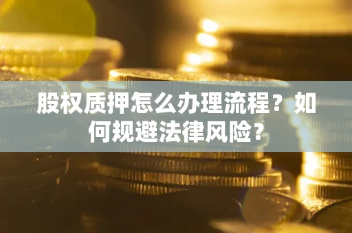 武汉股权质押怎么办理流程？如何规避法律风险？
