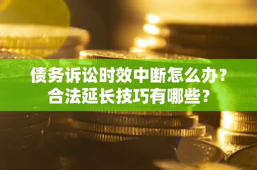 武汉债务诉讼时效中断怎么办？合法延长技巧有哪些？