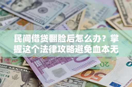 武汉民间借贷翻脸后怎么办？掌握这个法律攻略避免血本无归