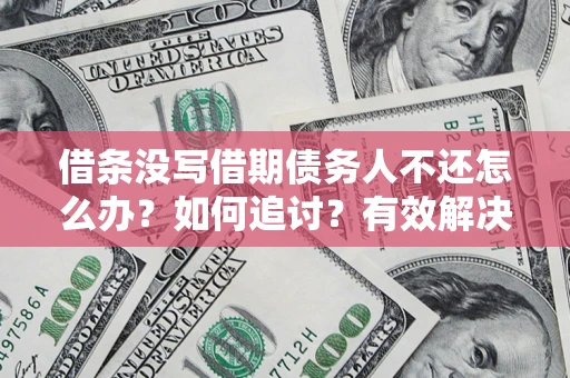 武汉借条没写借期债务人不还怎么办？如何追讨？有效解决方案！