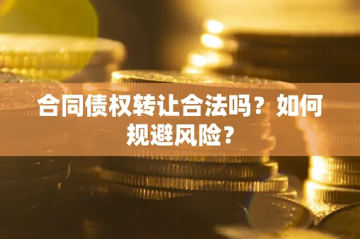 武汉合同债权转让合法吗?如何规避风险? 武汉合同债权转让合法吗?如何规避风险?