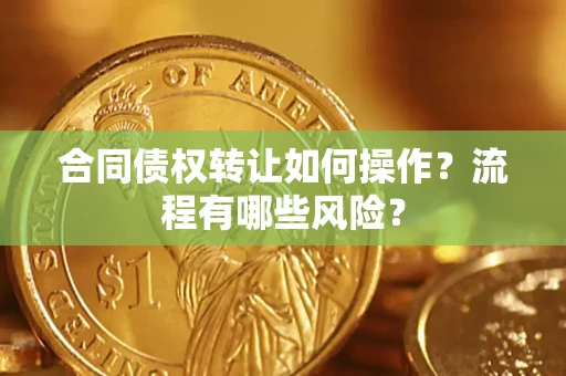 武汉合同债权转让如何操作？流程有哪些风险？