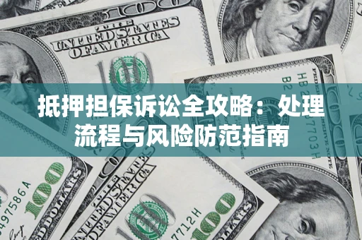 武汉抵押担保诉讼全攻略：处理流程与风险防范指南