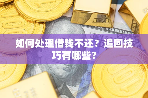 武汉如何处理借钱不还？追回技巧有哪些？