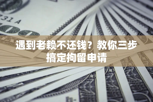 武汉遇到老赖不还钱？教你三步搞定拘留申请