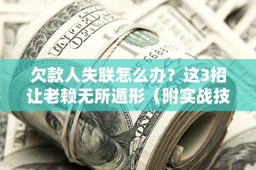 武汉欠款人失联怎么办？这3招让老赖无所遁形（附实战技巧）