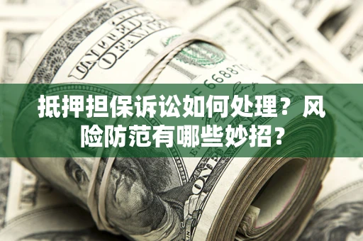 武汉抵押担保诉讼如何处理？风险防范有哪些妙招？