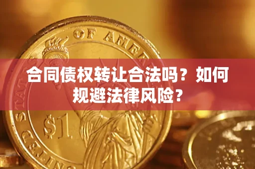 武汉合同债权转让合法吗？如何规避法律风险？