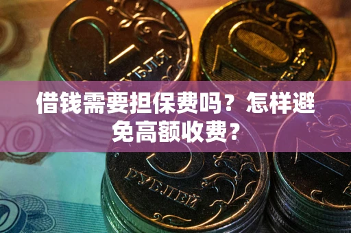 武汉借钱需要担保费吗？怎样避免高额收费？