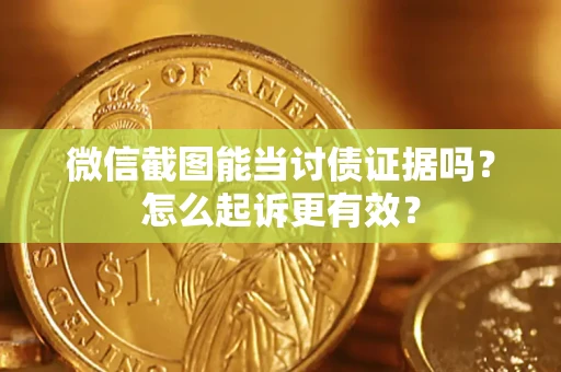 武汉微信截图能当讨债证据吗？怎么起诉更有效？