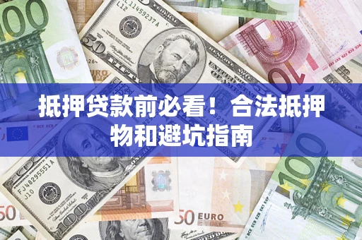 武汉抵押贷款前必看！合法抵押物和避坑指南