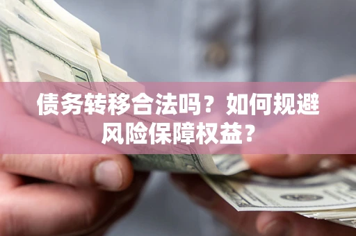 武汉债务转移合法吗？如何规避风险保障权益？
