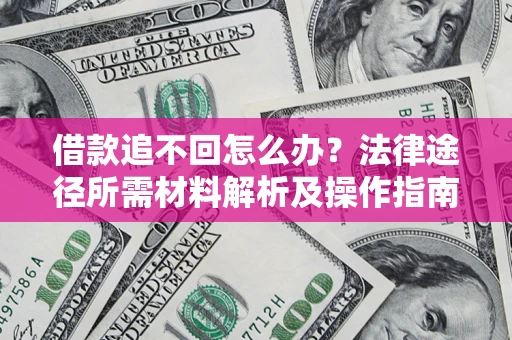 武汉借款追不回怎么办?法律途径所需材料解析及操作指南 武汉借款追不回怎么办?法律途径所需材料解析及操作指南
