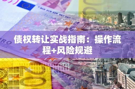 武汉债权转让实战指南：操作流程+风险规避