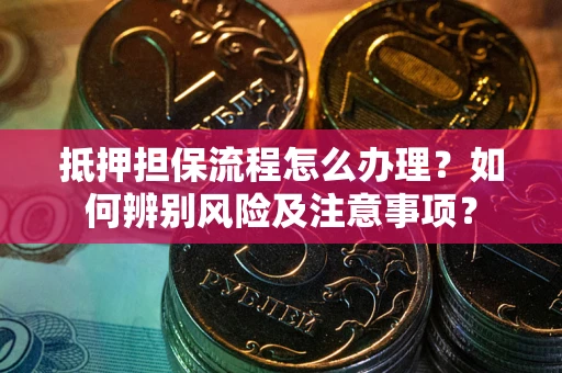 武汉抵押担保流程怎么办理？如何辨别风险及注意事项？
