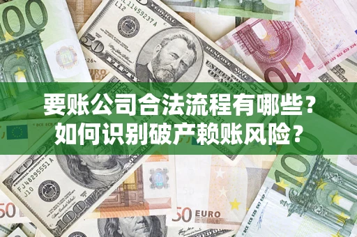武汉要账公司合法流程有哪些？如何识别破产赖账风险？