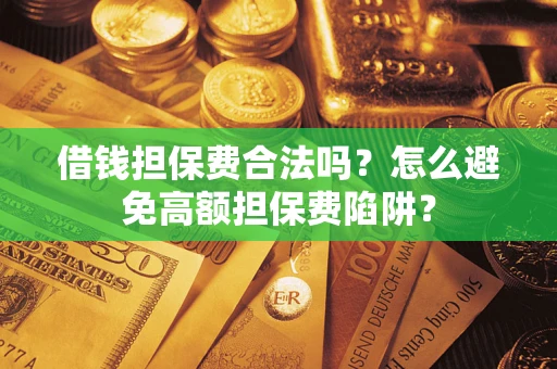 武汉借钱担保费合法吗？怎么避免高额担保费陷阱？