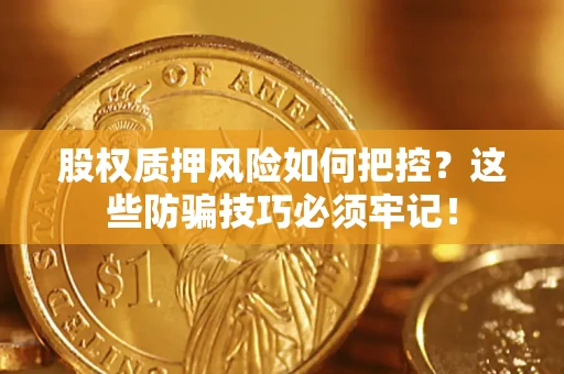 武汉股权质押风险如何把控？这些防骗技巧必须牢记！