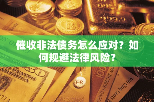 武汉催收非法债务怎么应对？如何规避法律风险？