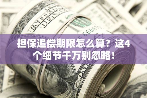 武汉担保追偿期限怎么算?这4个细节千万别忽略! 武汉担保追偿期限怎么算?这4个细节千万别忽略!