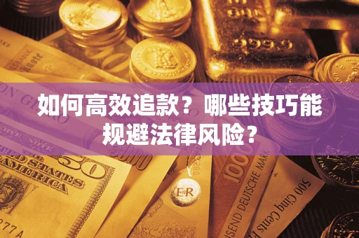 武汉如何高效追款？哪些技巧能规避法律风险？