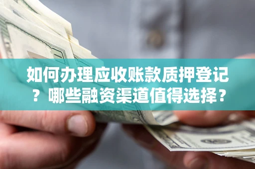 武汉如何办理应收账款质押登记？哪些融资渠道值得选择？