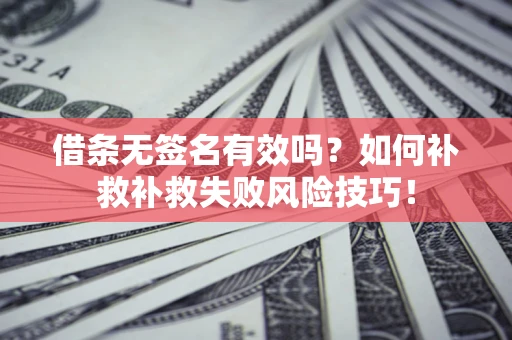 武汉借条无签名有效吗？如何补救补救失败风险技巧！