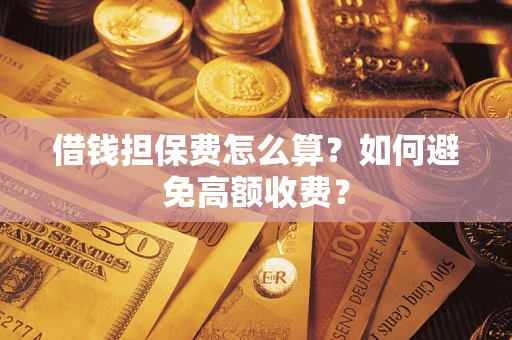 武汉借钱担保费怎么算？如何避免高额收费？