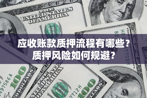 武汉应收账款质押流程有哪些？质押风险如何规避？