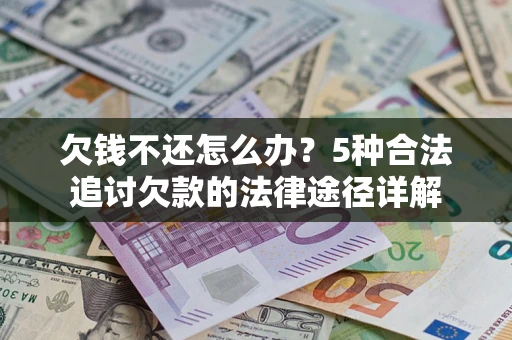 武汉欠钱不还怎么办？5种合法追讨欠款的法律途径详解