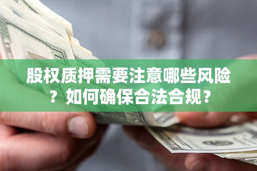武汉股权质押需要注意哪些风险？如何确保合法合规？