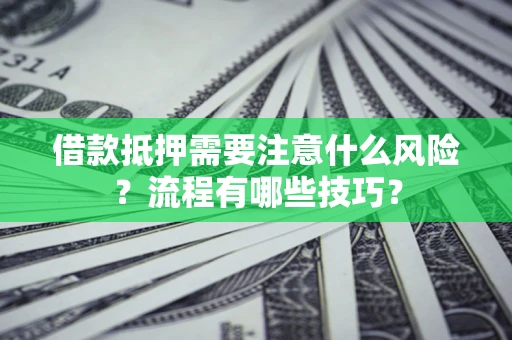 武汉借款抵押需要注意什么风险？流程有哪些技巧？