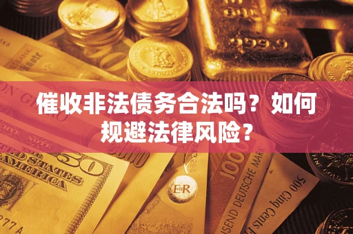 武汉催收非法债务合法吗？如何规避法律风险？