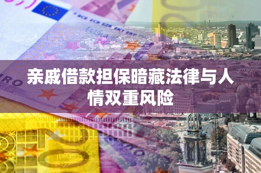 武汉亲戚借款担保暗藏法律与人情双重风险