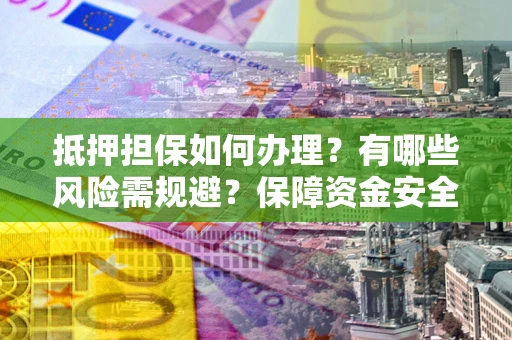 武汉抵押担保如何办理？有哪些风险需规避？保障资金安全