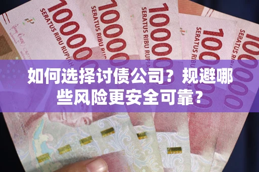 武汉如何选择讨债公司？规避哪些风险更安全可靠？